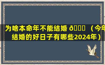 为啥本命年不能结婚 🍀 （今年结婚的好日子有哪些2024年）